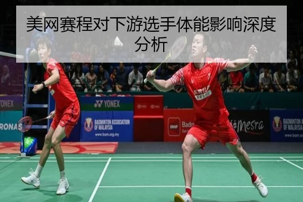 美网赛程对下游选手体能影响深度分析（Kaiyun Sports）