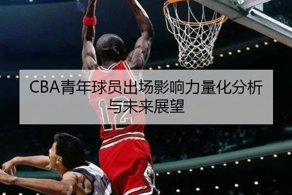 CBA青年球员出场影响力量化分析与未来展望