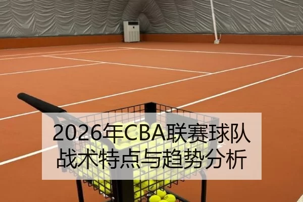 2026年CBA联赛球队战术特点与趋势分析 | Kaiyun Sports
