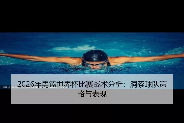 2026年男篮世界杯比赛战术分析：洞察球队策略与表现 | Kaiyun Sports