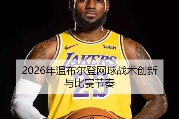 2026年温布尔登网球战术创新与比赛节奏 | Kaiyun Sports