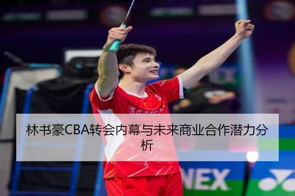 林书豪CBA转会内幕与未来商业合作潜力分析